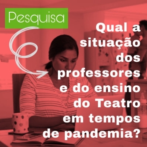 Participe da pesquisa: Qual a situação do professor e do ensino do Teatro em tempos de pandemia?