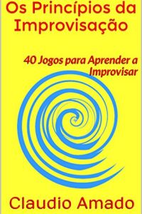 Os Princípios da Improvisação: 40 Jogos para Aprender a Improvisar